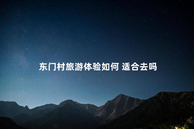 东门村旅游体验如何 适合去吗